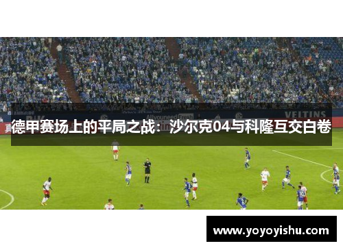 德甲赛场上的平局之战：沙尔克04与科隆互交白卷