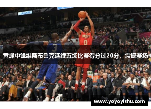 黄蜂中锋维斯布鲁克连续五场比赛得分过20分，震撼赛场
