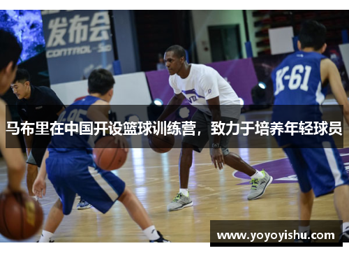马布里在中国开设篮球训练营，致力于培养年轻球员