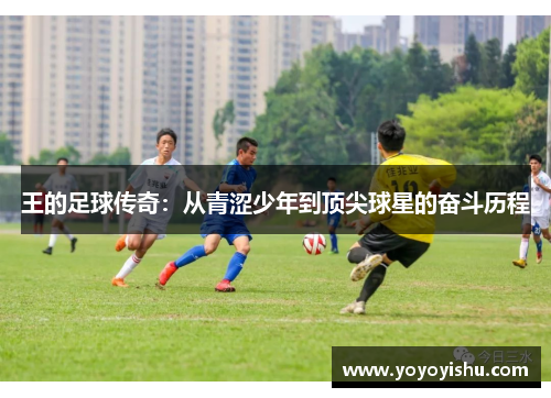 王的足球传奇：从青涩少年到顶尖球星的奋斗历程
