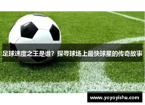 足球速度之王是谁？探寻球场上最快球星的传奇故事