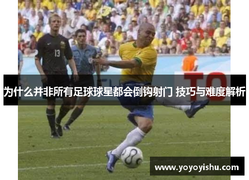为什么并非所有足球球星都会倒钩射门 技巧与难度解析