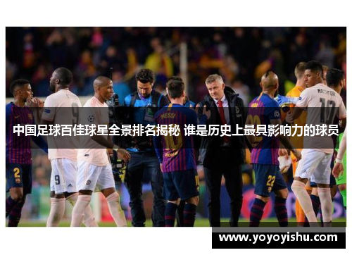 中国足球百佳球星全景排名揭秘 谁是历史上最具影响力的球员