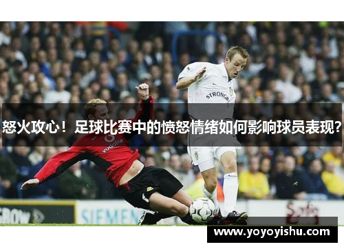 怒火攻心！足球比赛中的愤怒情绪如何影响球员表现？