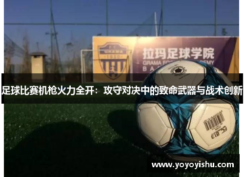 足球比赛机枪火力全开：攻守对决中的致命武器与战术创新