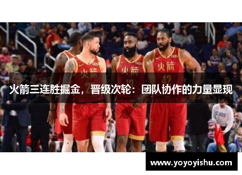 火箭三连胜掘金，晋级次轮：团队协作的力量显现