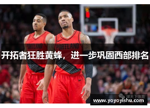 开拓者狂胜黄蜂，进一步巩固西部排名