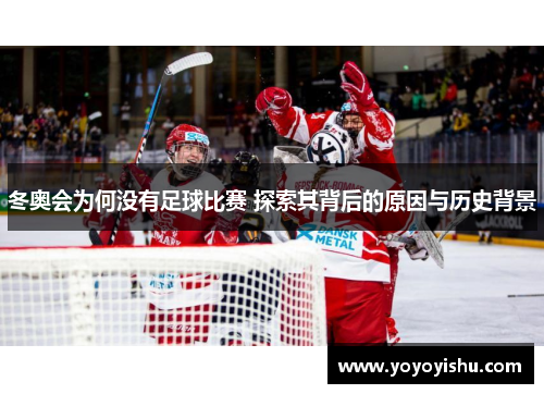 冬奥会为何没有足球比赛 探索其背后的原因与历史背景
